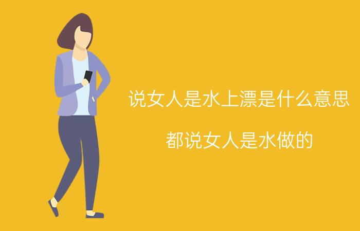 说女人是水上漂是什么意思 都说女人是水做的，那到底是什么水做的？